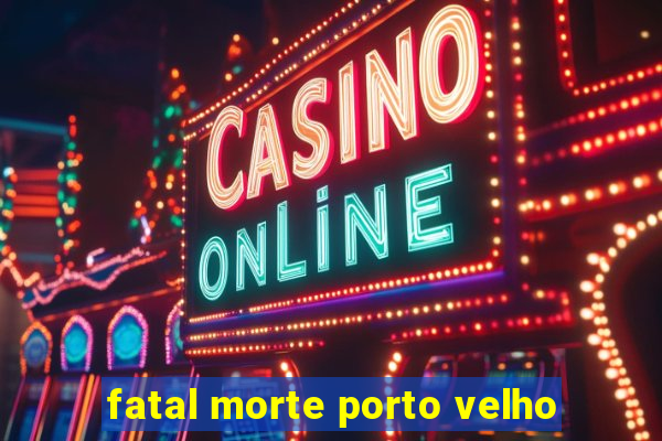 fatal morte porto velho